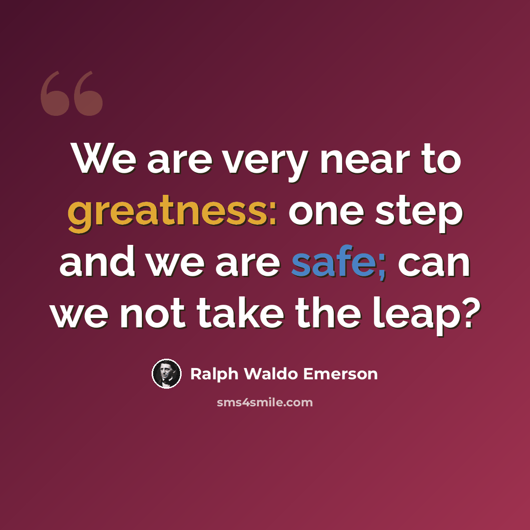 “We are very near to greatness: one step and we are safe; can we not take the leap?” quote by Ralph Waldo Emerson