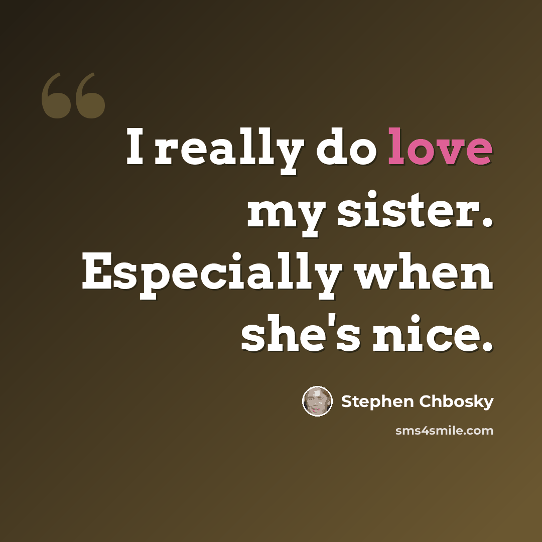 “I really do love my sister. Especially when she's nice.” quote by Stephen Chbosky