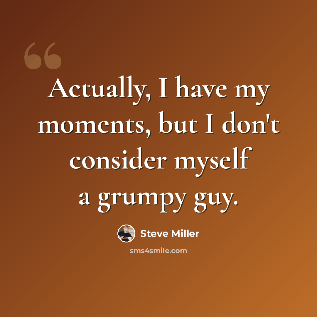 “Actually, I have my moments, but I don't consider myself a grumpy guy.” quote by Steve Miller