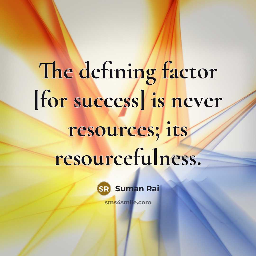 “The defining factor [for success] is never resources; its resourcefulness.” quote by Suman Rai