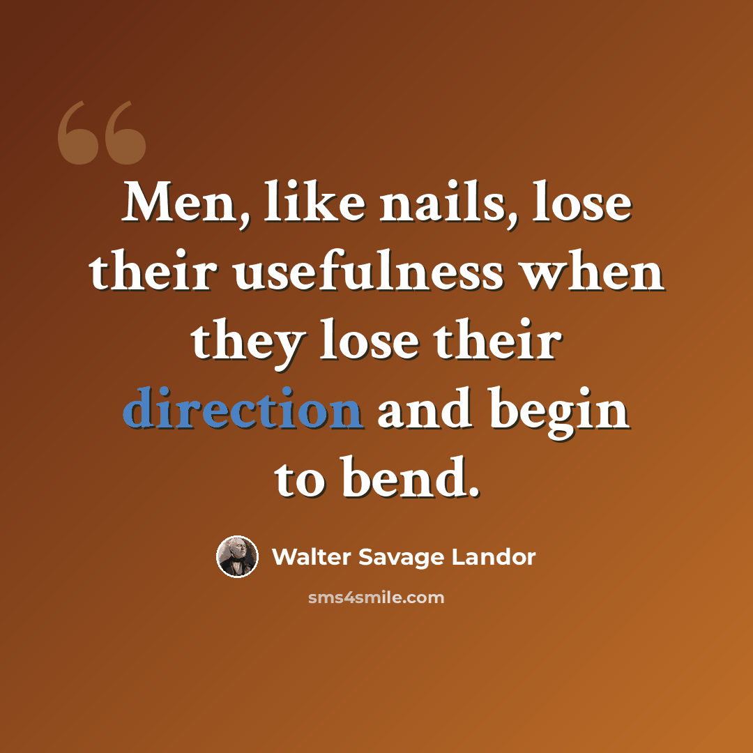“Men, like nails, lose their usefulness when they lose their direction and begin to bend.” quote by Walter Savage Landor