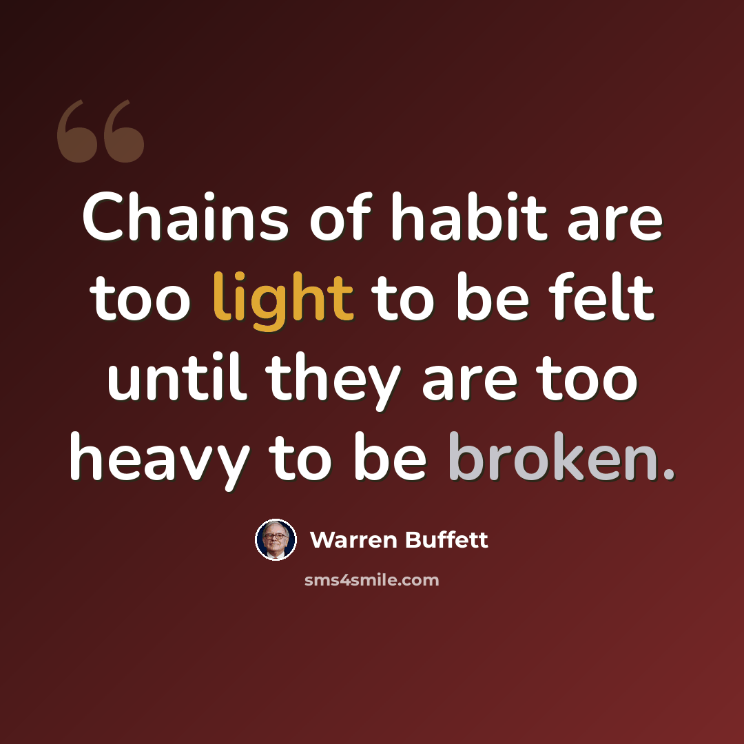 “Chains of habit are too light to be felt until they are too heavy to be broken.” quote by Warren Buffett
