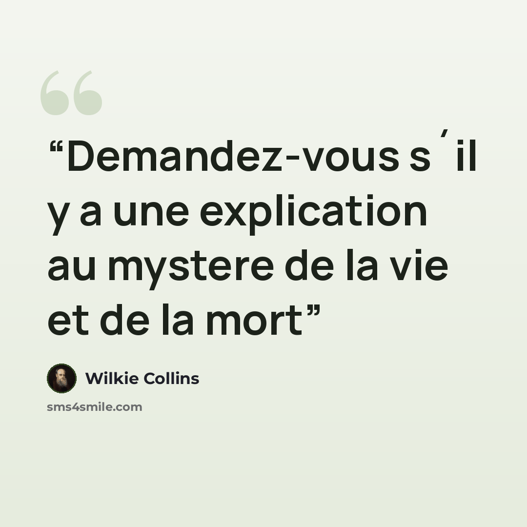 “Demandez-vous s´il y a une explication au mystere de la vie et de la mort” quote by Wilkie Collins