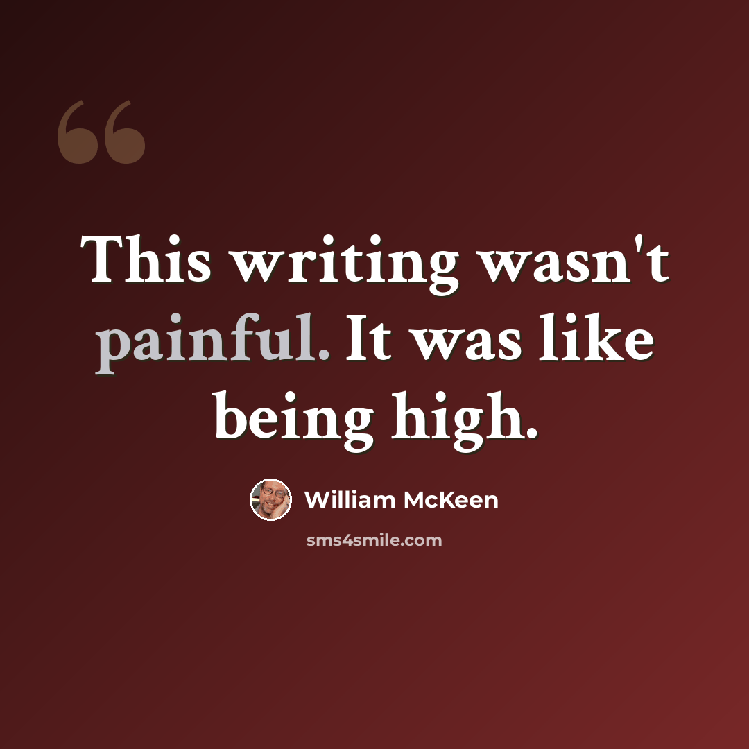 “This writing wasn't painful. It was like being high.” quote by William McKeen