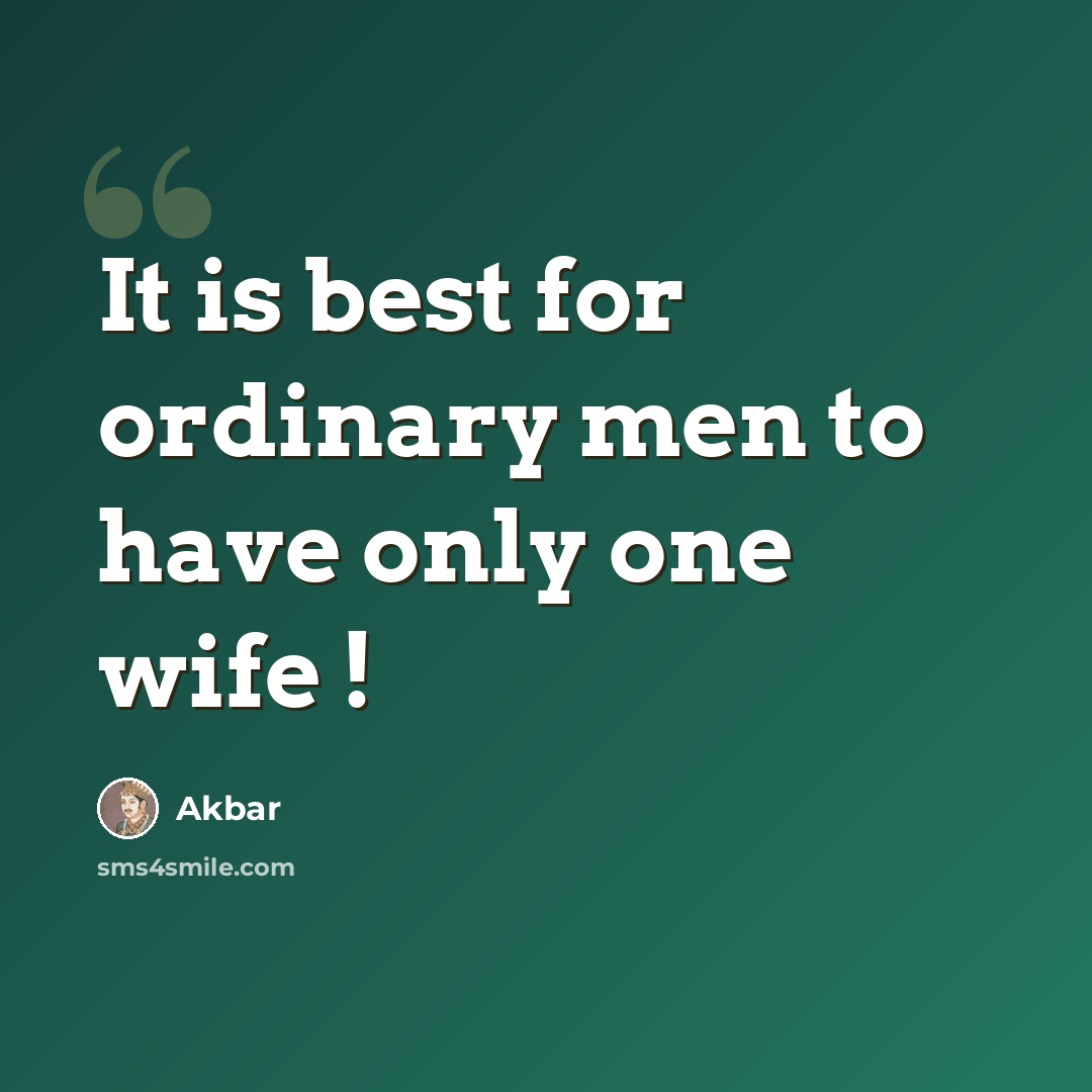 “It is best for ordinary men to have only one wife !” quote by Akbar