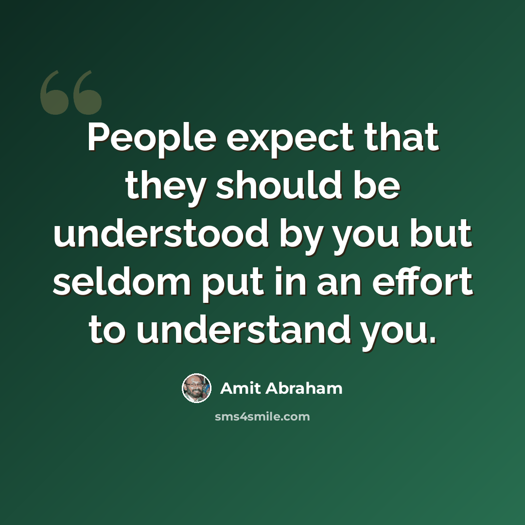 “People expect that they should be understood by you but seldom put in an effort to understand you.” quote by Amit Abraham