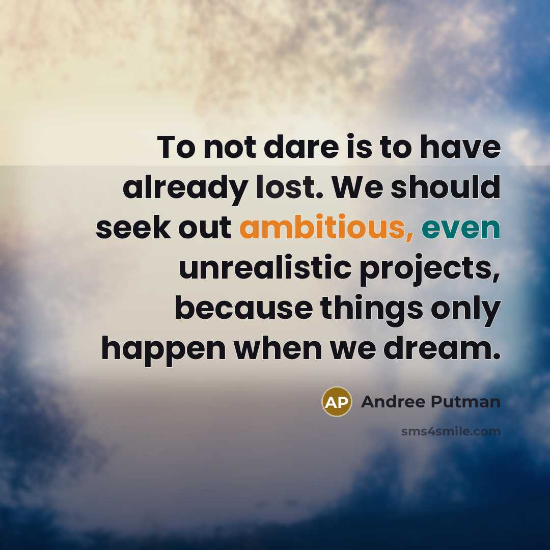 “To not dare is to have already lost. We should seek out ambitious, even unrealistic projects, because things only happen when we dream.” quote by Andree Putman