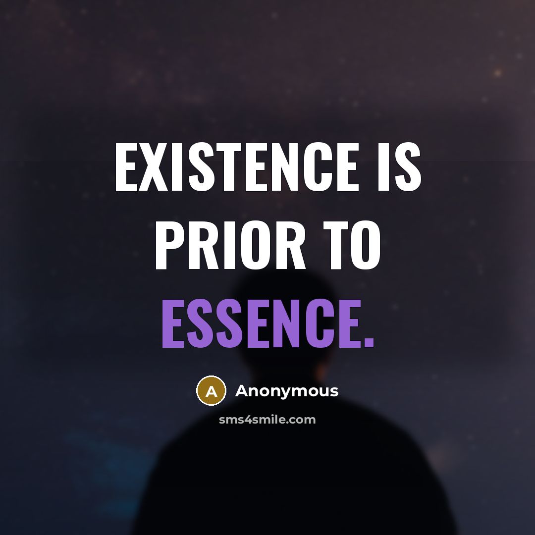 “Existence is prior to essence.” quote by Anonymous