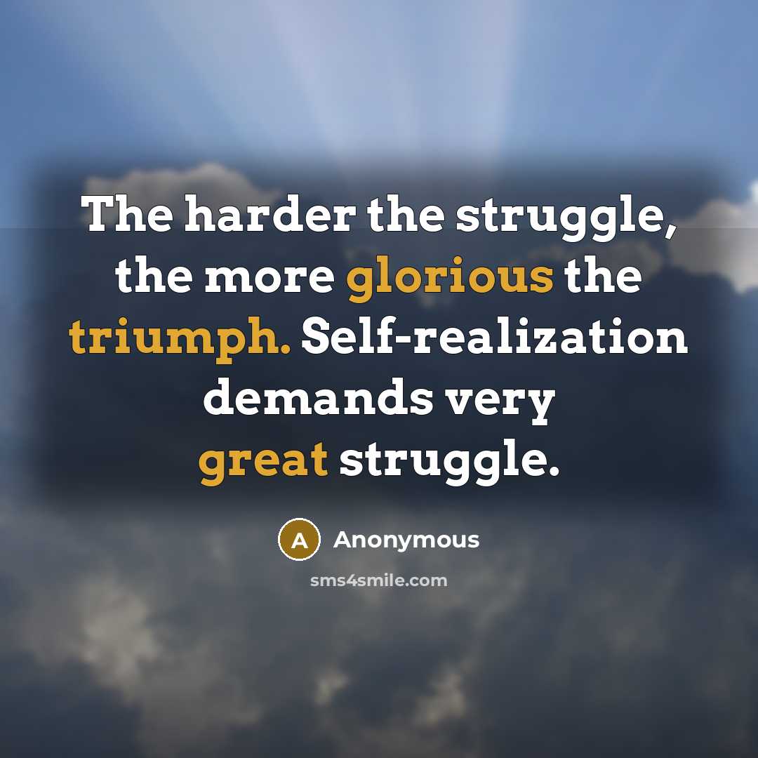 “The harder the struggle, the more glorious the triumph. Self-realization demands very great struggle.” quote by Anonymous