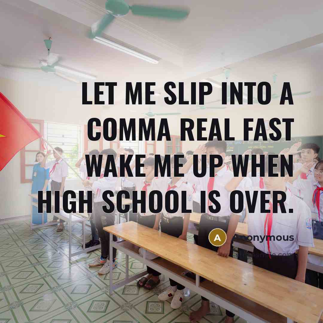 “Let me slip into a comma real fast wake me up when high school is over.” quote by Anonymous
