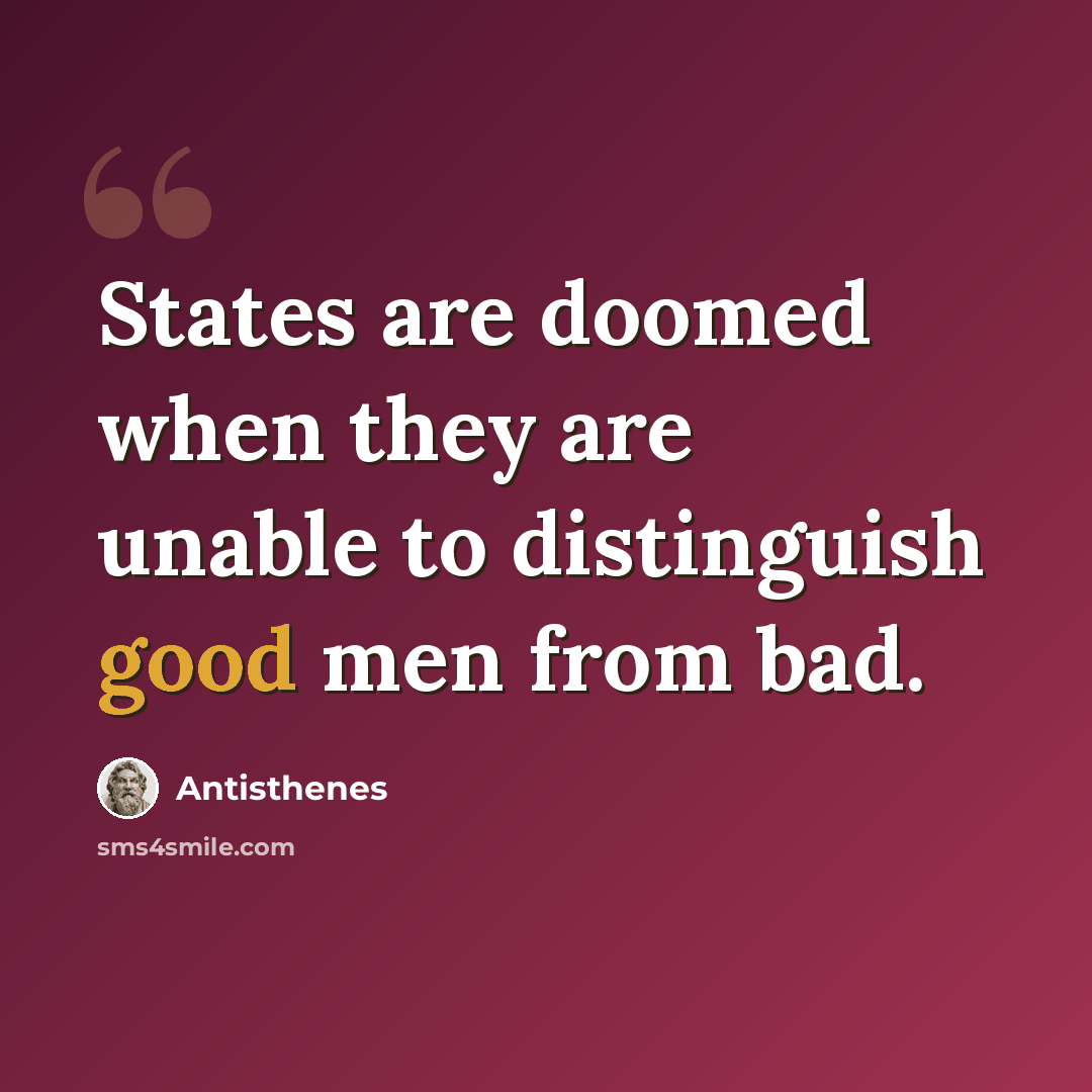 “States are doomed when they are unable to distinguish good men from bad.” quote by Antisthenes