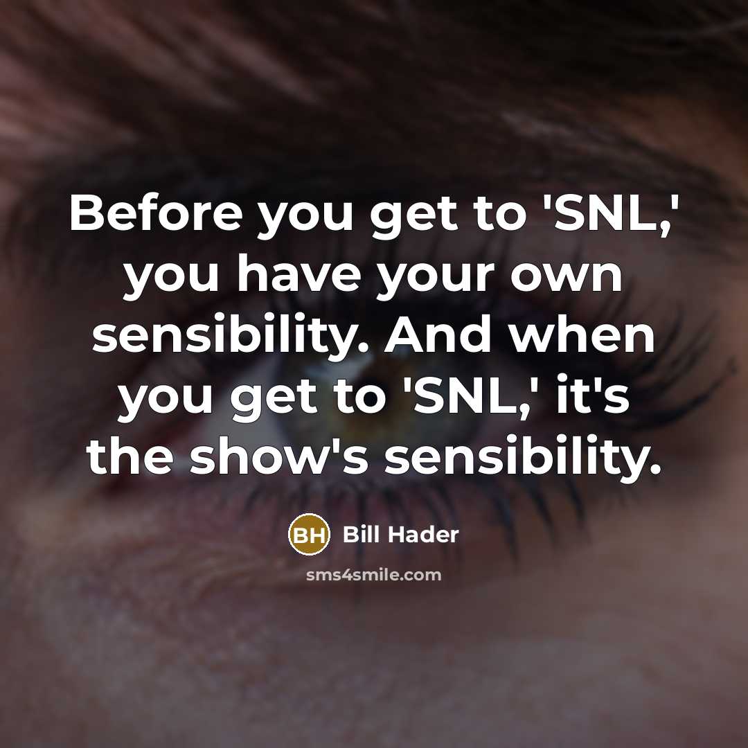 “Before you get to 'SNL,' you have your own sensibility. And when you get to 'SNL,' it's the show's sensibility.” quote by Bill Hader