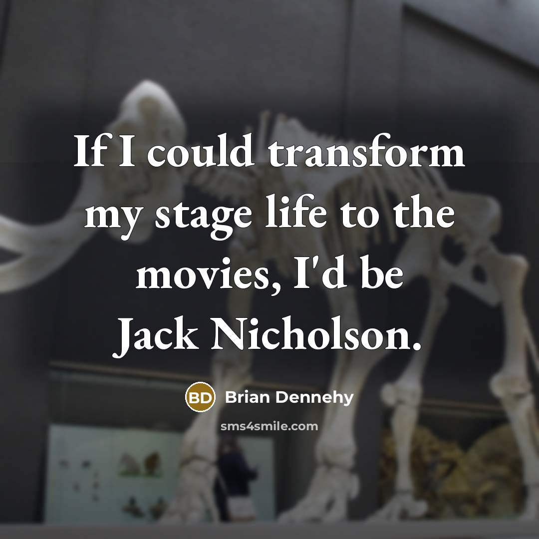 “If I could transform my stage life to the movies, I'd be Jack Nicholson.” quote by Brian Dennehy