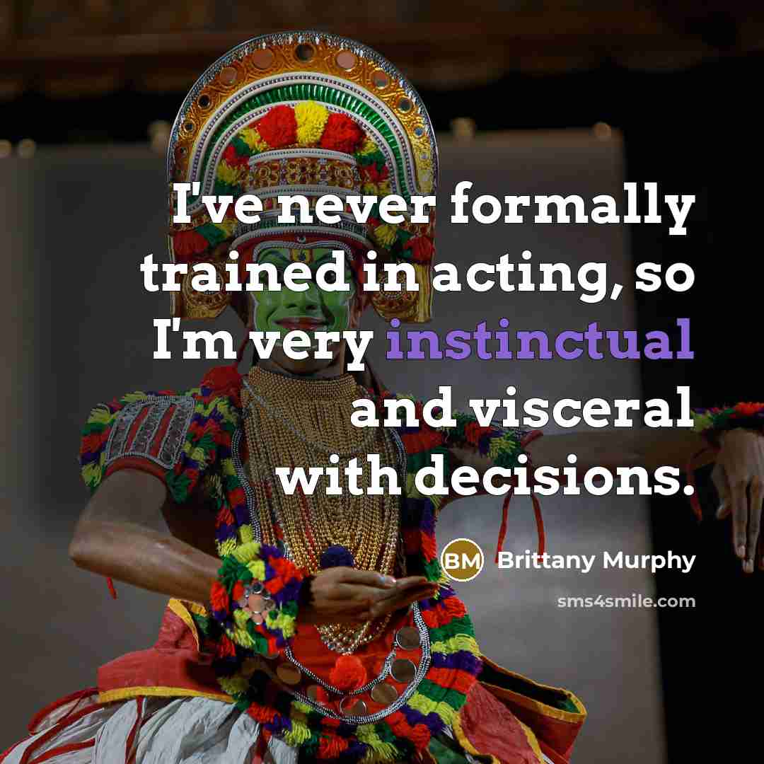 “I've never formally trained in acting, so I'm very instinctual and visceral with decisions.” quote by Brittany Murphy