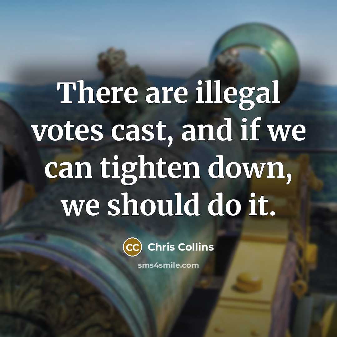 “There are illegal votes cast, and if we can tighten down, we should do it.” quote by Chris Collins