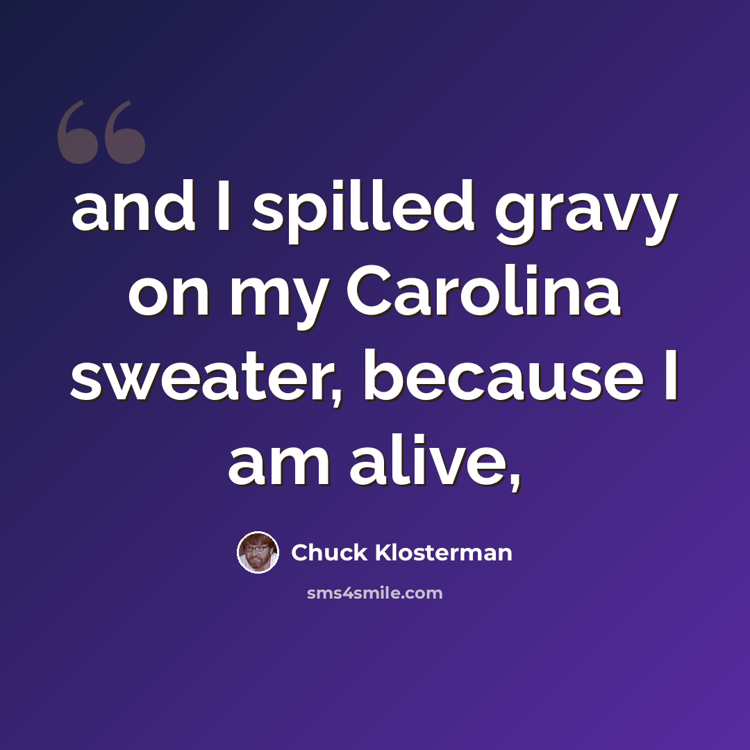 “and I spilled gravy on my Carolina sweater, because I am alive,” quote by Chuck Klosterman