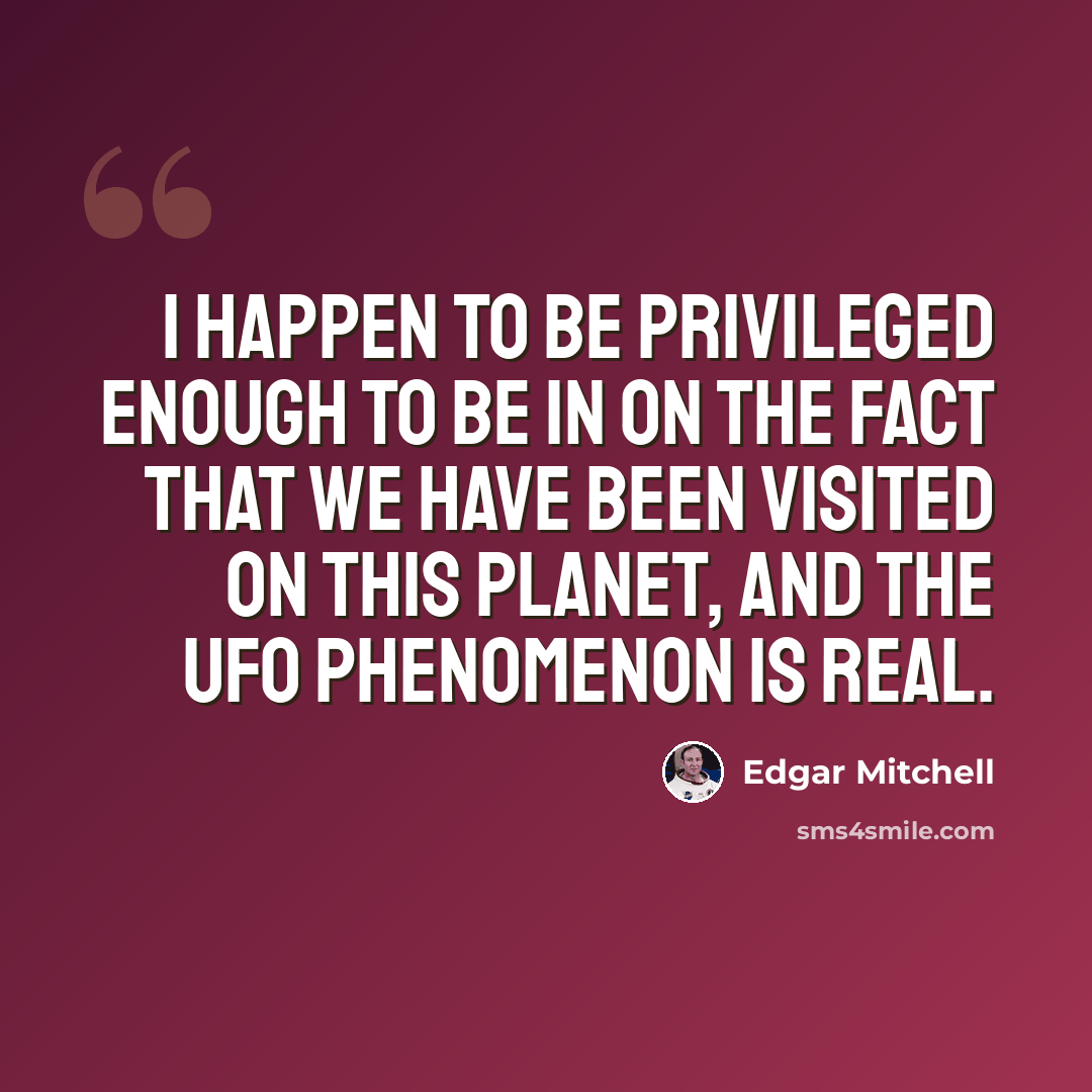 “I happen to be privileged enough to be in on the fact that we have been visited on this planet, and the UFO phenomenon is real.” quote by Edgar Mitchell