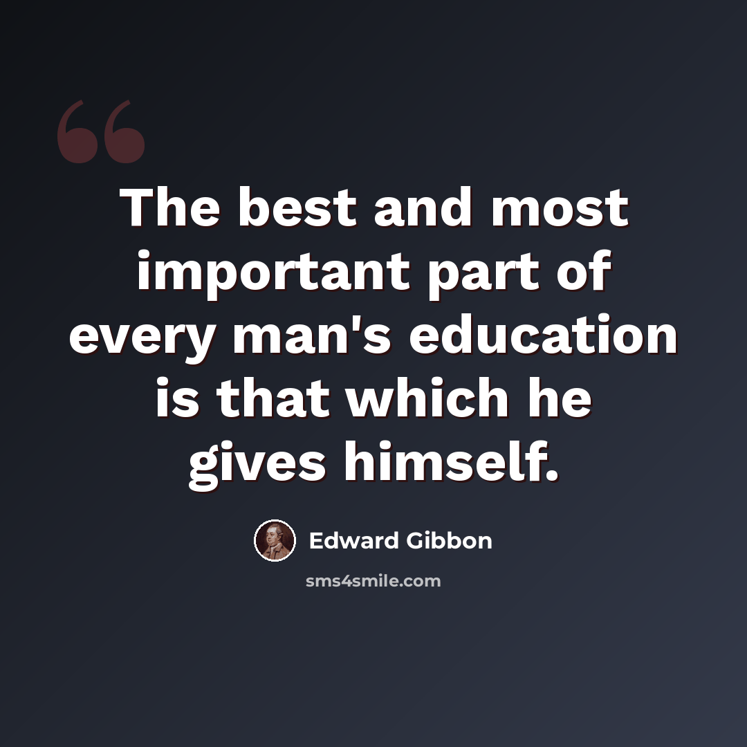 “The best and most important part of every man's education is that which he gives himself.” quote by Edward Gibbon