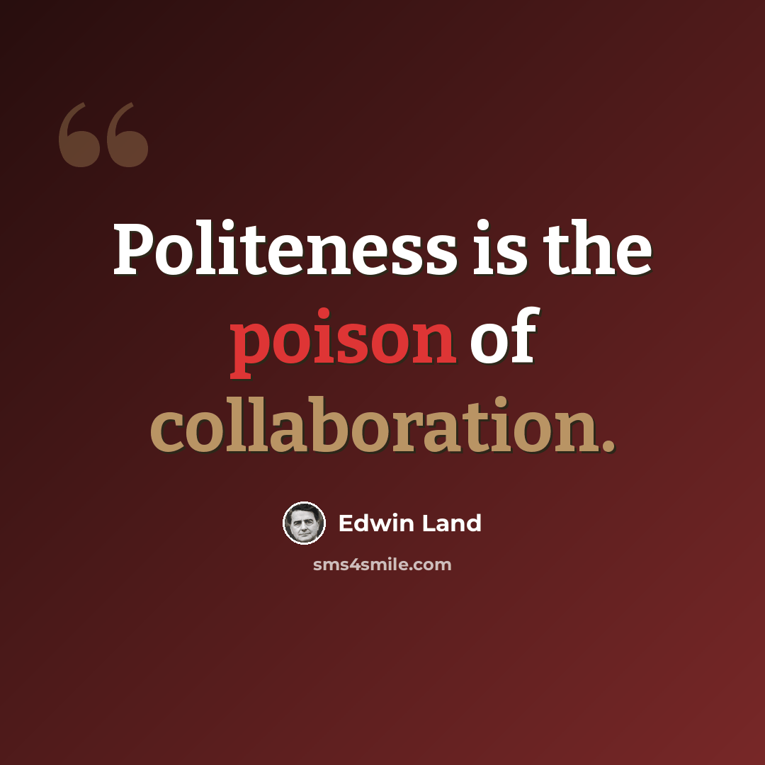 “Politeness is the poison of collaboration.” quote by Edwin Land