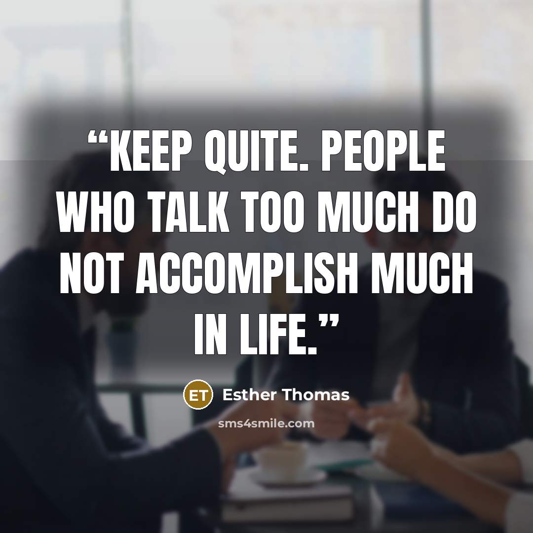 “Keep quite. People who talk too much do not accomplish much in life.” quote by Esther Thomas