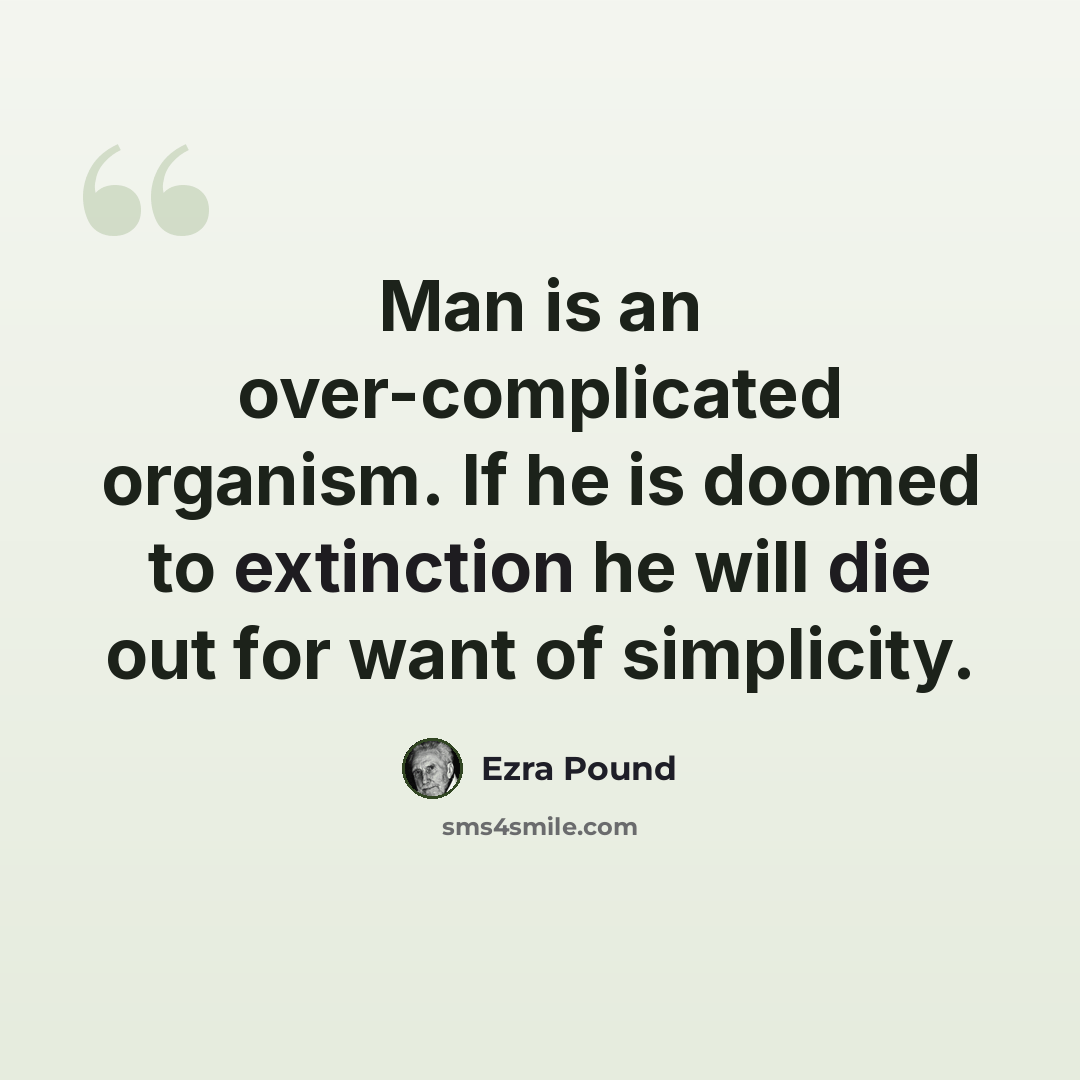 “Man is an over-complicated organism. If he is doomed to extinction he will die out for want of simplicity.” quote by Ezra Pound