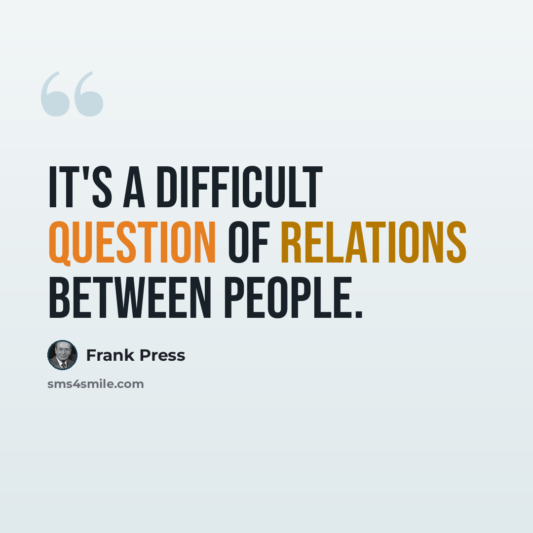 “It's a difficult question of relations between people.” quote by Frank Press