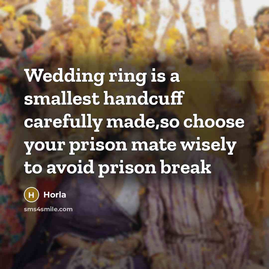 “Wedding ring is a smallest handcuff carefully made,so choose your prison mate wisely to avoid prison break” quote by Horla