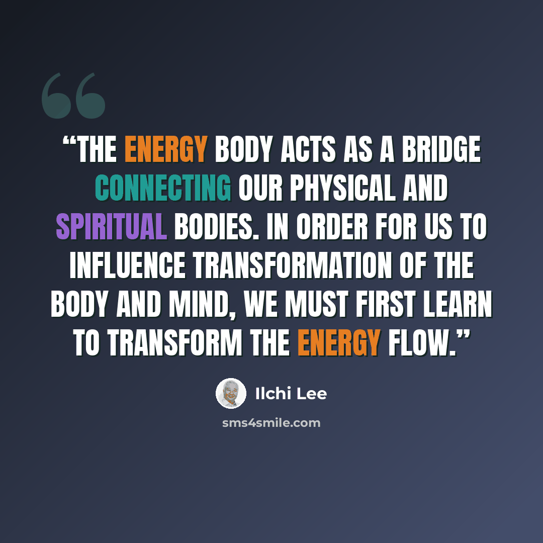 “The energy body acts as a bridge connecting our physical and spiritual bodies. In order for us to influence transformation of the body and mind, we must first learn to transform the energy flow.” quote by Ilchi Lee