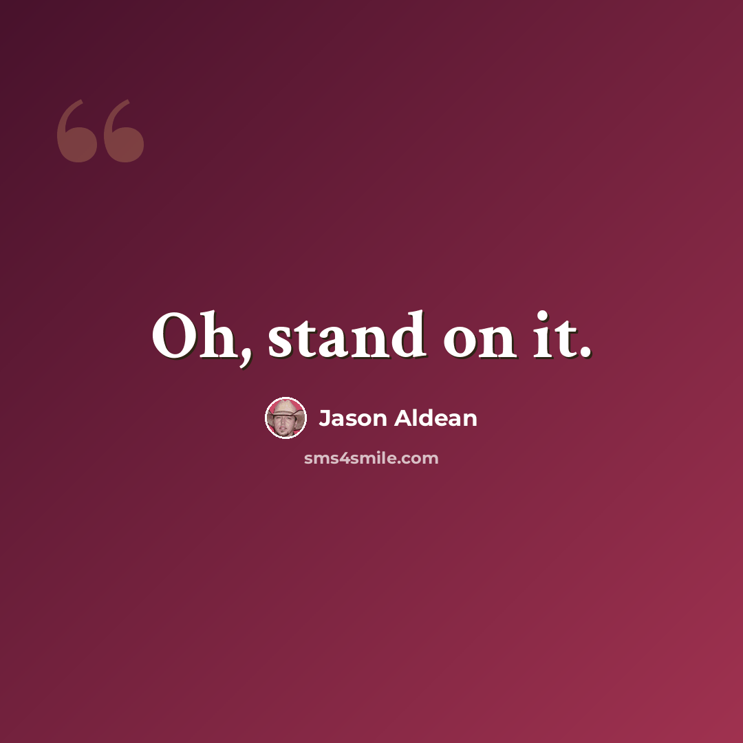“Oh, stand on it.” quote by Jason Aldean