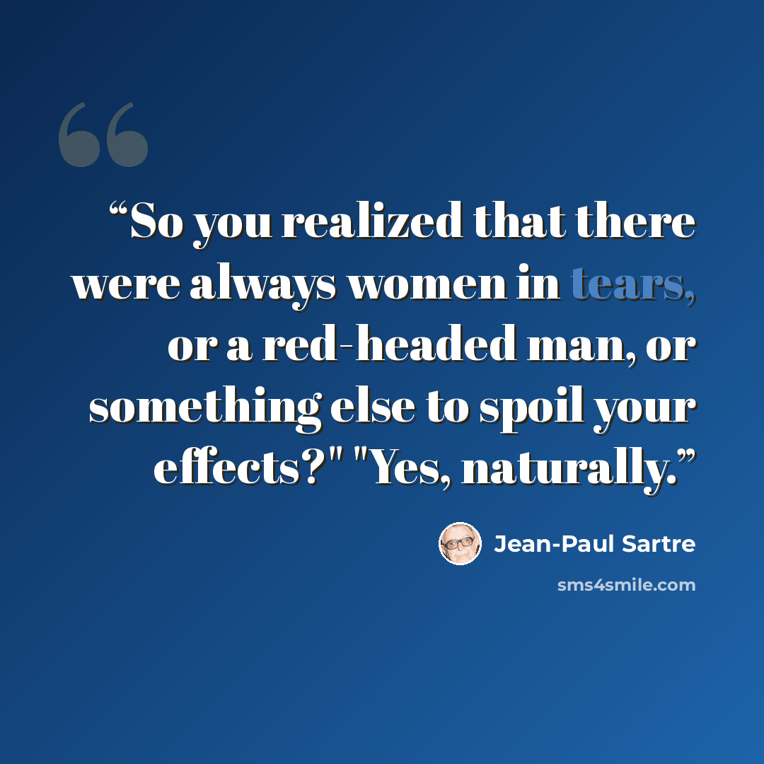 “So you realized that there were always women in tears, or a red-headed man, or something else to spoil your effects?" "Yes, naturally.” quote by Jean-Paul Sartre