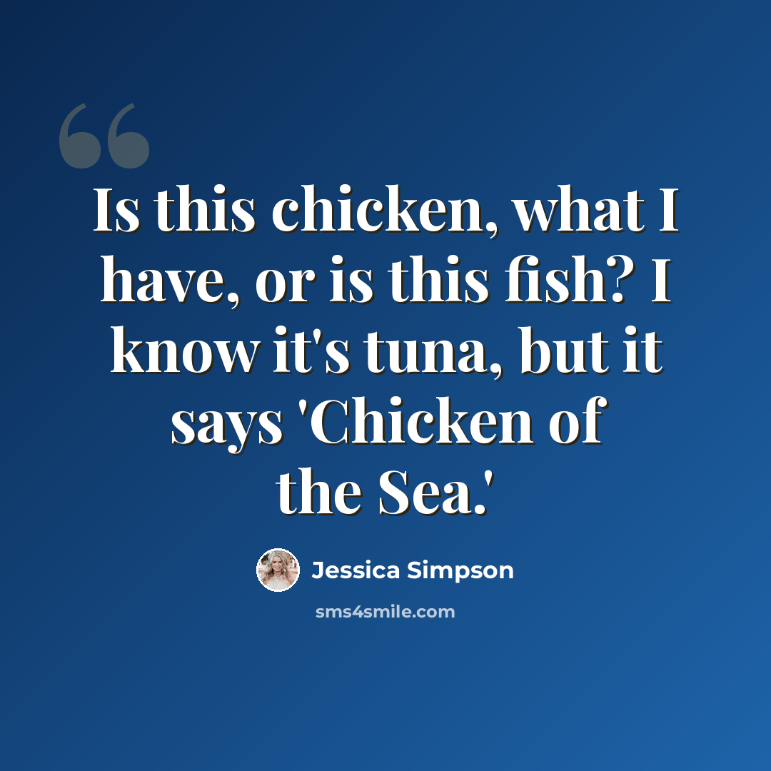 “Is this chicken, what I have, or is this fish? I know it's tuna, but it says 'Chicken of the Sea.'” quote by Jessica Simpson