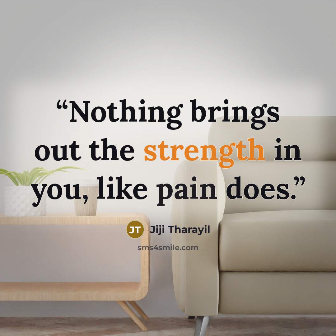 “Nothing brings out the strength in you, like pain does.” quote by Jiji Tharayil