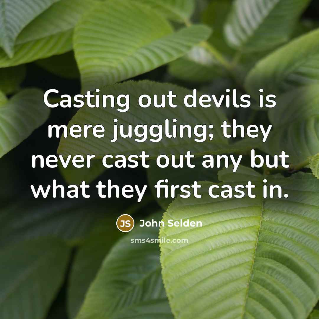 “Casting out devils is mere juggling; they never cast out any but what they first cast in.” quote by John Selden