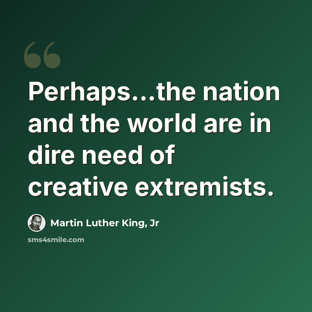 “Perhaps...the nation and the world are in dire need of creative extremists.” quote by Martin Luther King, Jr