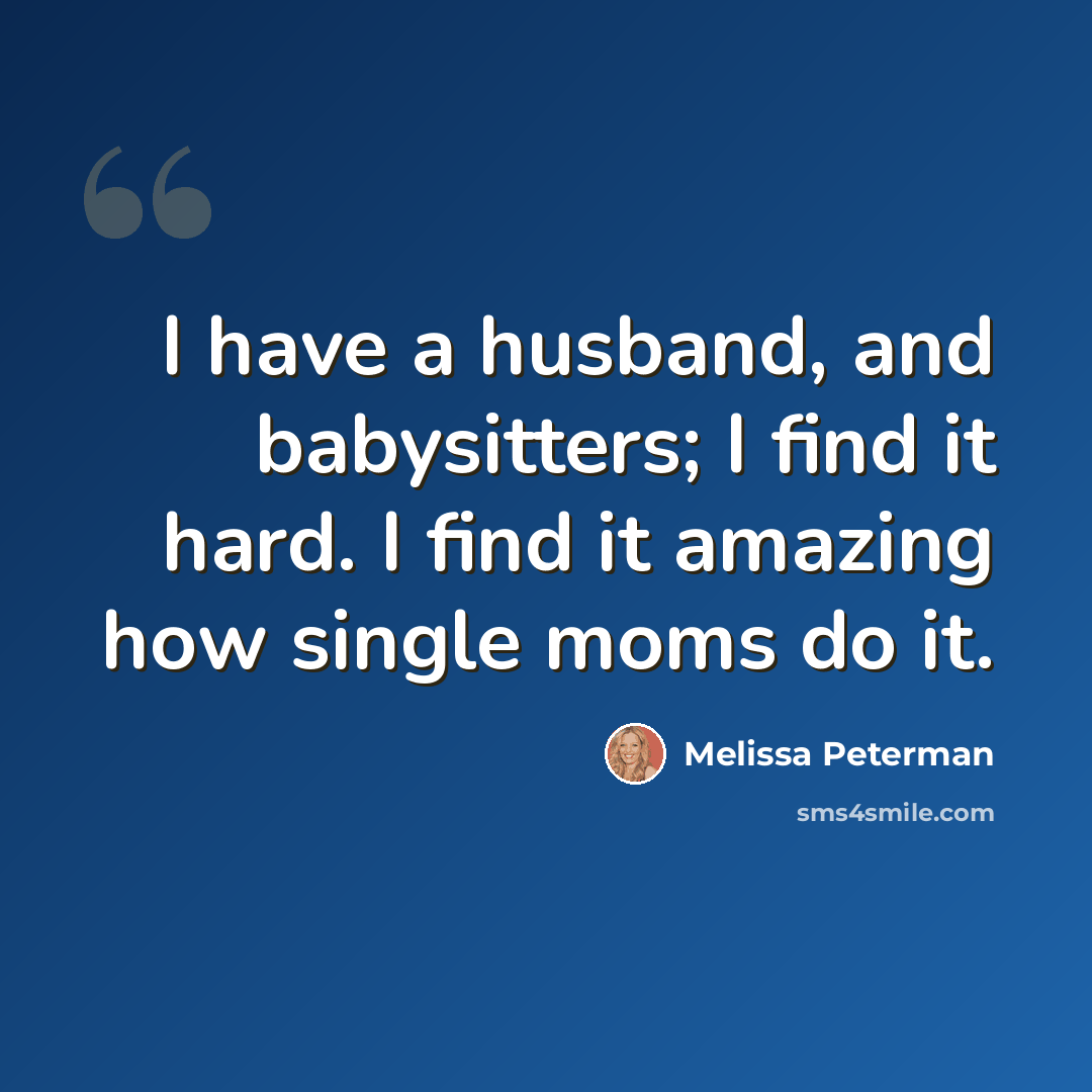 “I have a husband, and babysitters; I find it hard. I find it amazing how single moms do it.” quote by Melissa Peterman