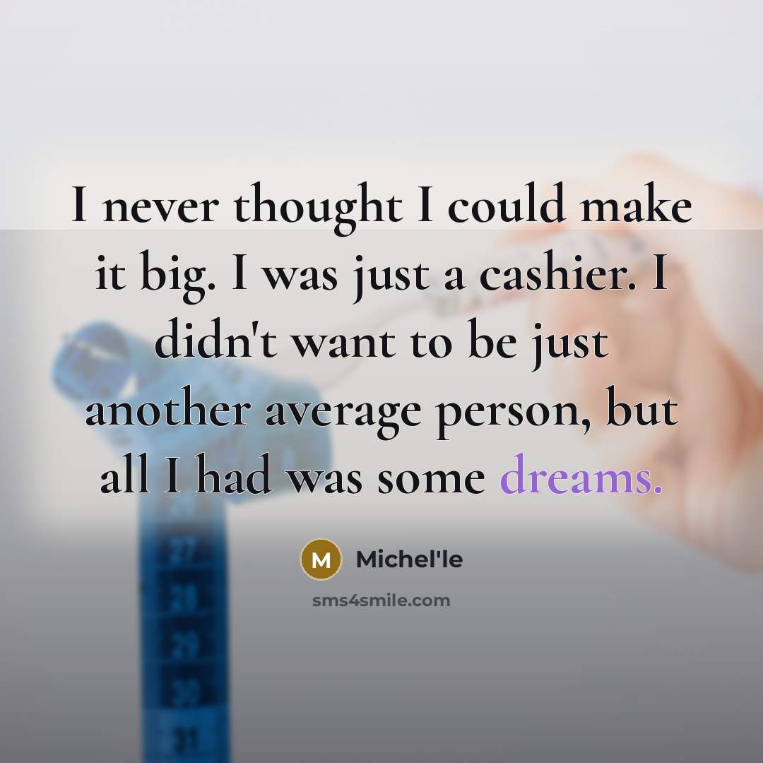 “I never thought I could make it big. I was just a cashier. I didn't want to be just another average person, but all I had was some dreams.” quote by Michel'le