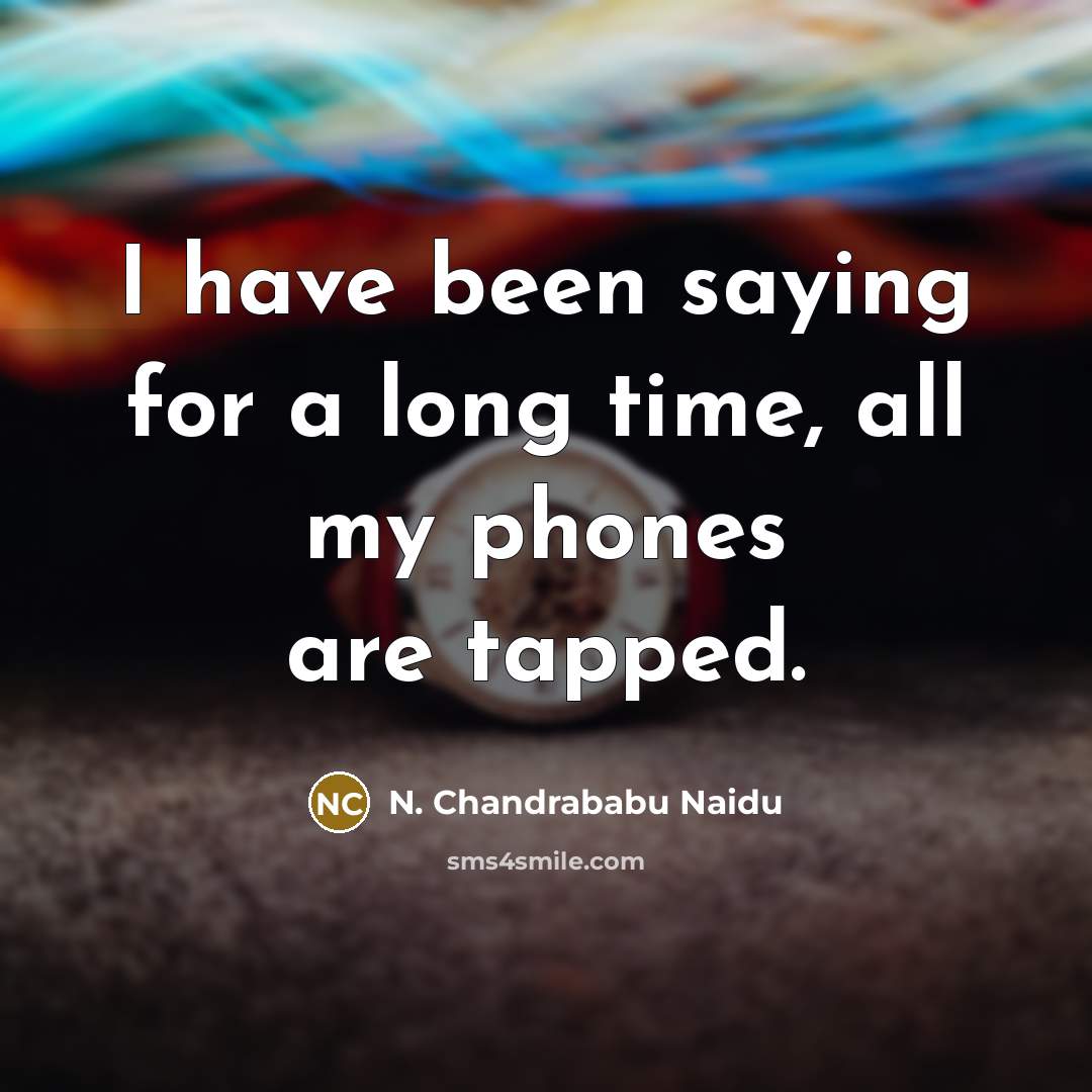 “I have been saying for a long time, all my phones are tapped.” quote by N. Chandrababu Naidu