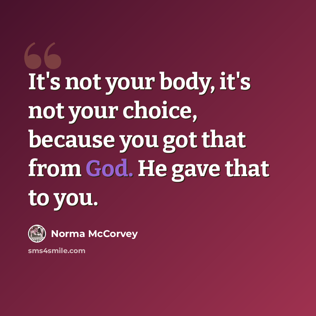 “It's not your body, it's not your choice, because you got that from God. He gave that to you.” quote by Norma McCorvey