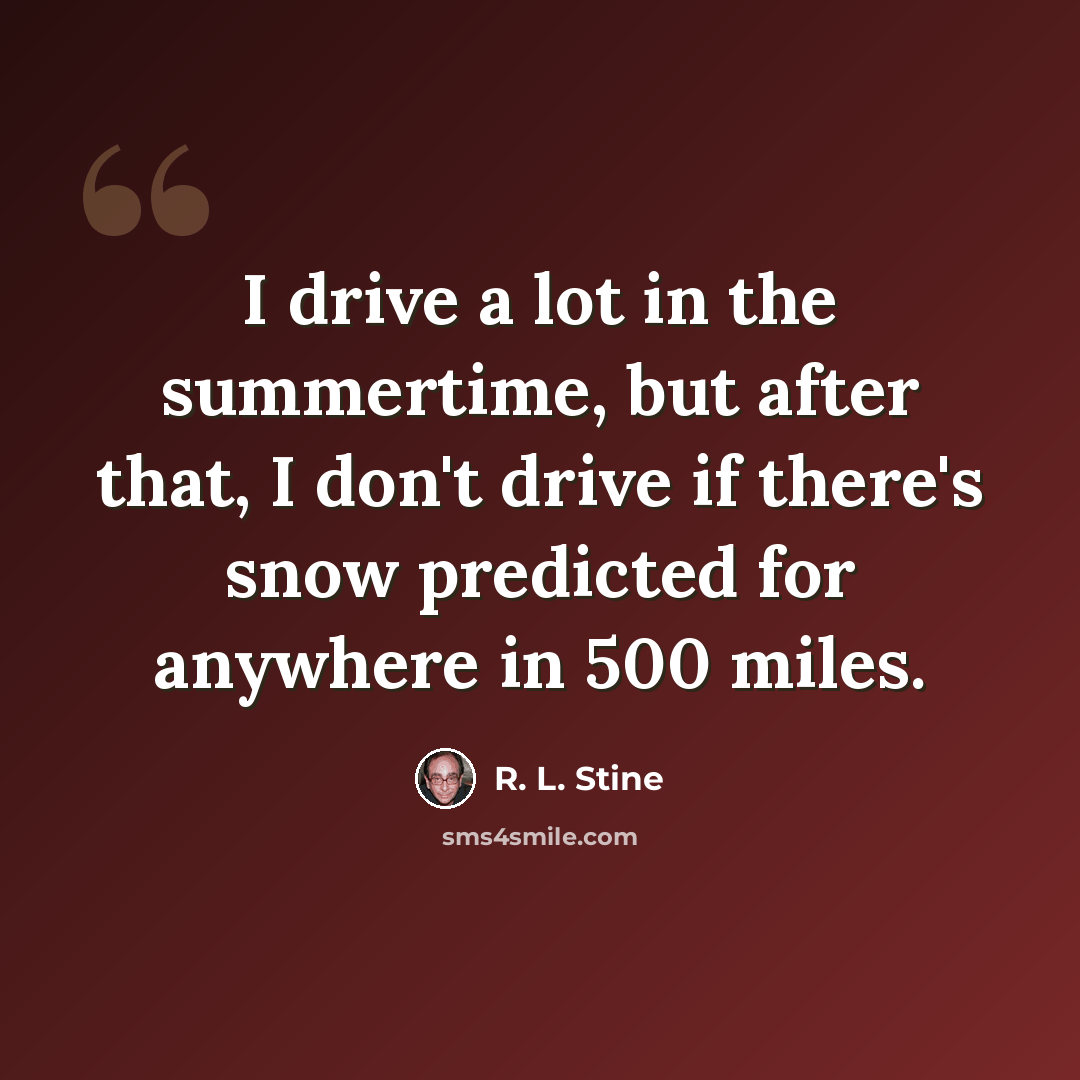 “I drive a lot in the summertime, but after that, I don't drive if there's snow predicted for anywhere in 500 miles.” quote by R. L. Stine
