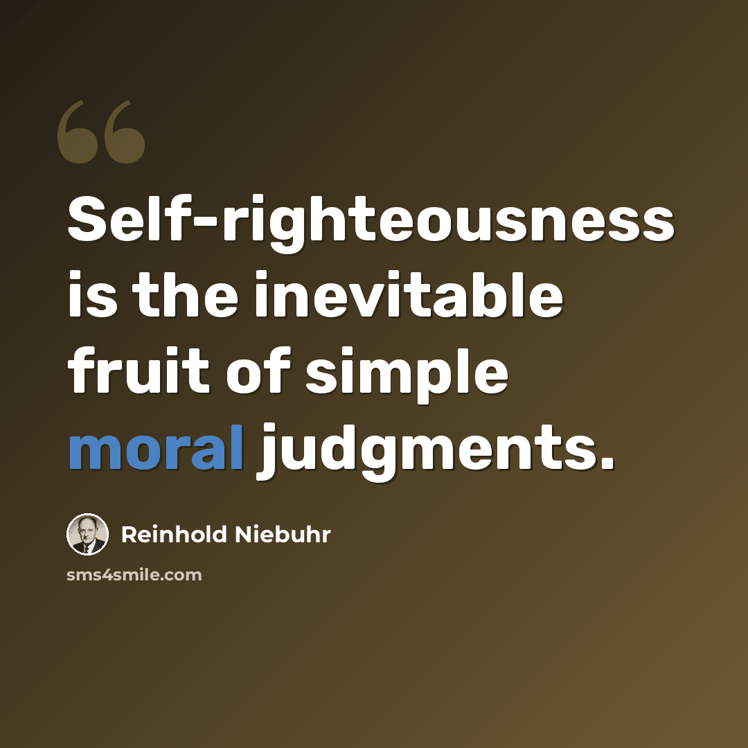 “Self-righteousness is the inevitable fruit of simple moral judgments.” quote by Reinhold Niebuhr