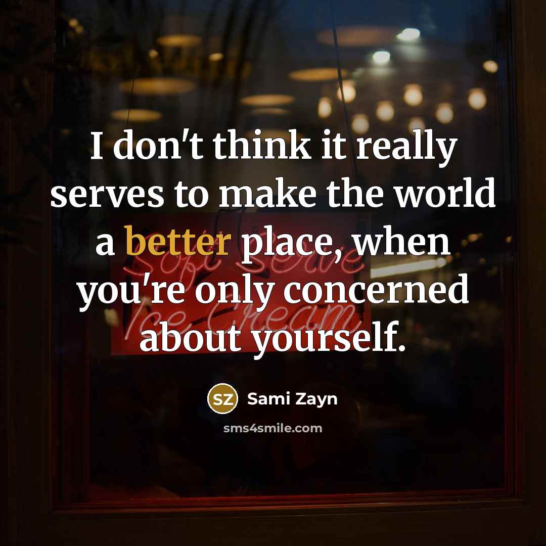 “I don't think it really serves to make the world a better place, when you're only concerned about yourself.” quote by Sami Zayn