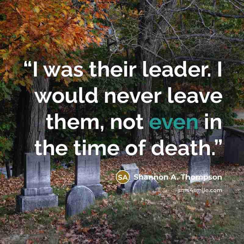 “I was their leader. I would never leave them, not even in the time of death.” quote by Shannon A. Thompson