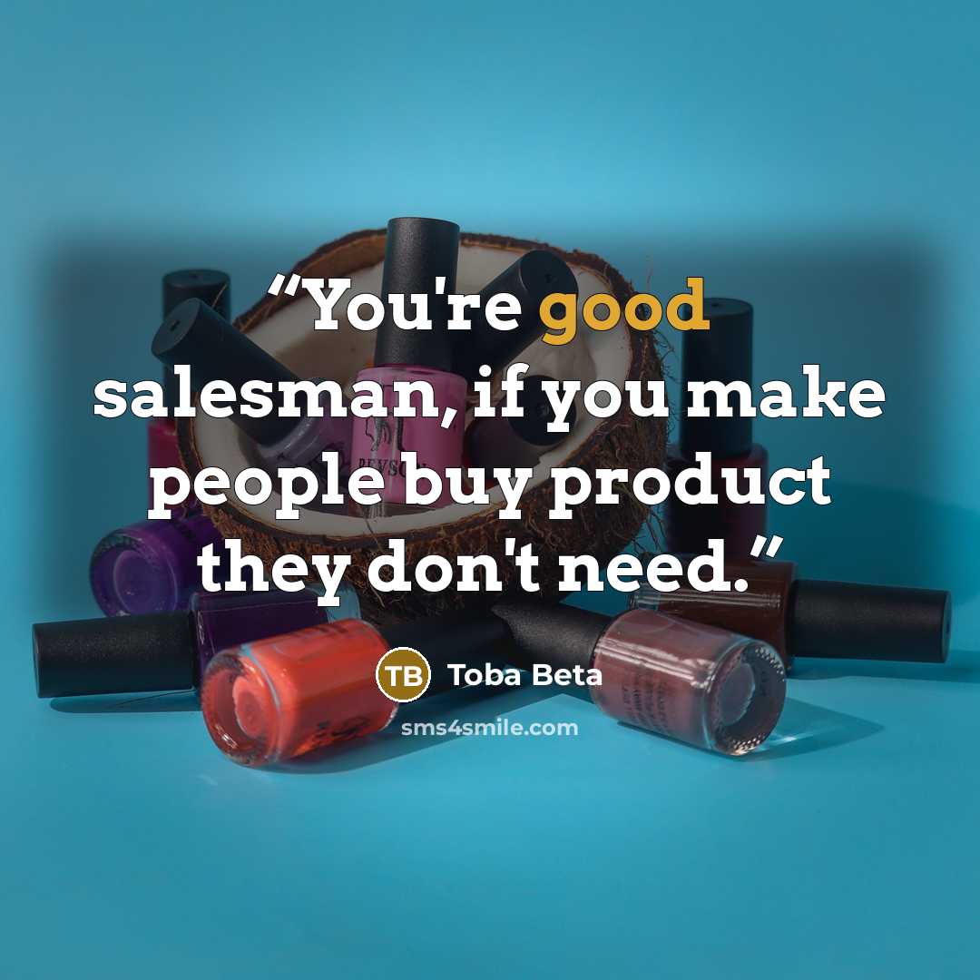 “You're good salesman, if you make people buy product they don't need.” quote by Toba Beta