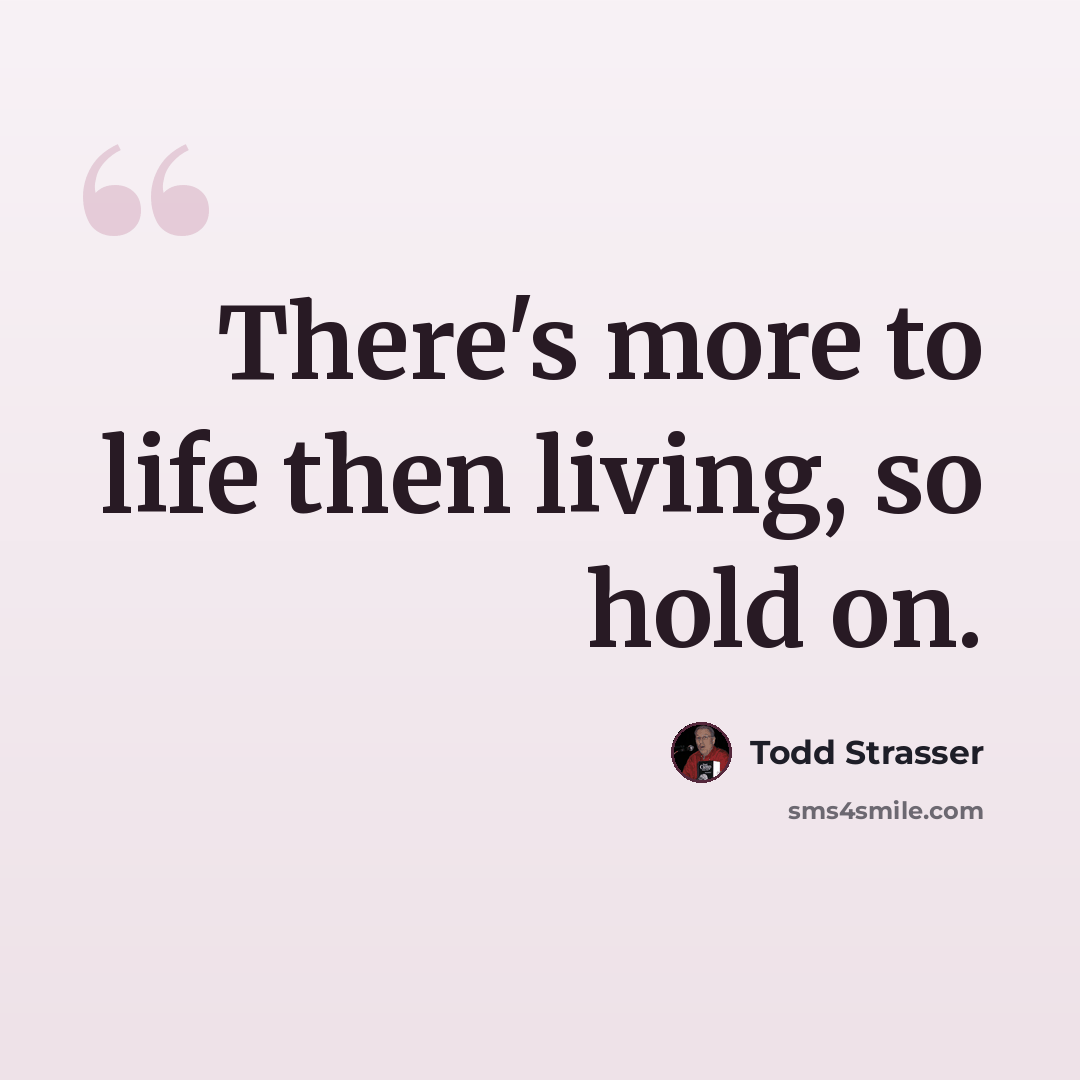“There's more to life then living, so hold on.” quote by Todd Strasser