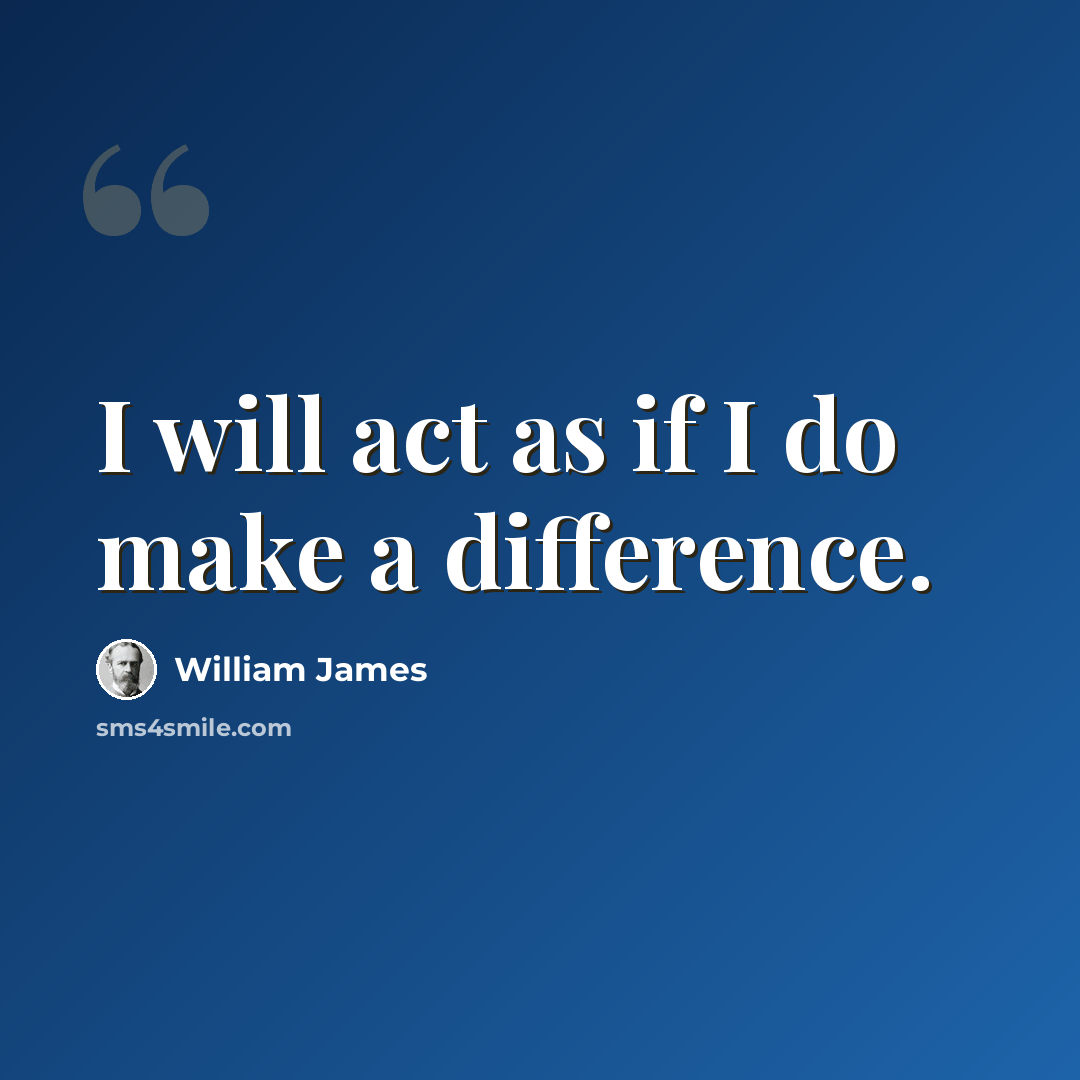 “I will act as if I do make a difference.” quote by William James