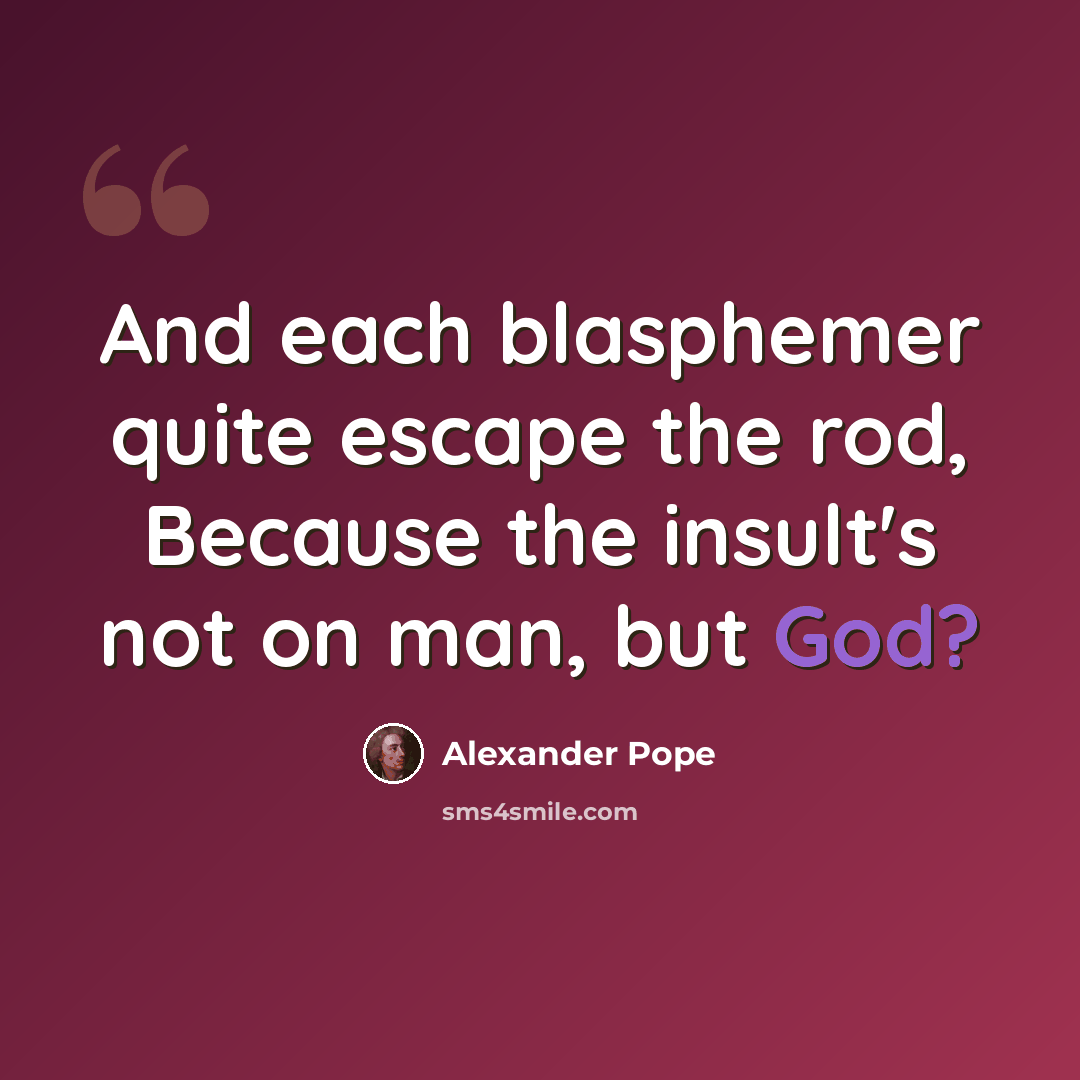 “And each blasphemer quite escape the rod, Because the insult's not on man, but God?” quote by Alexander Pope
