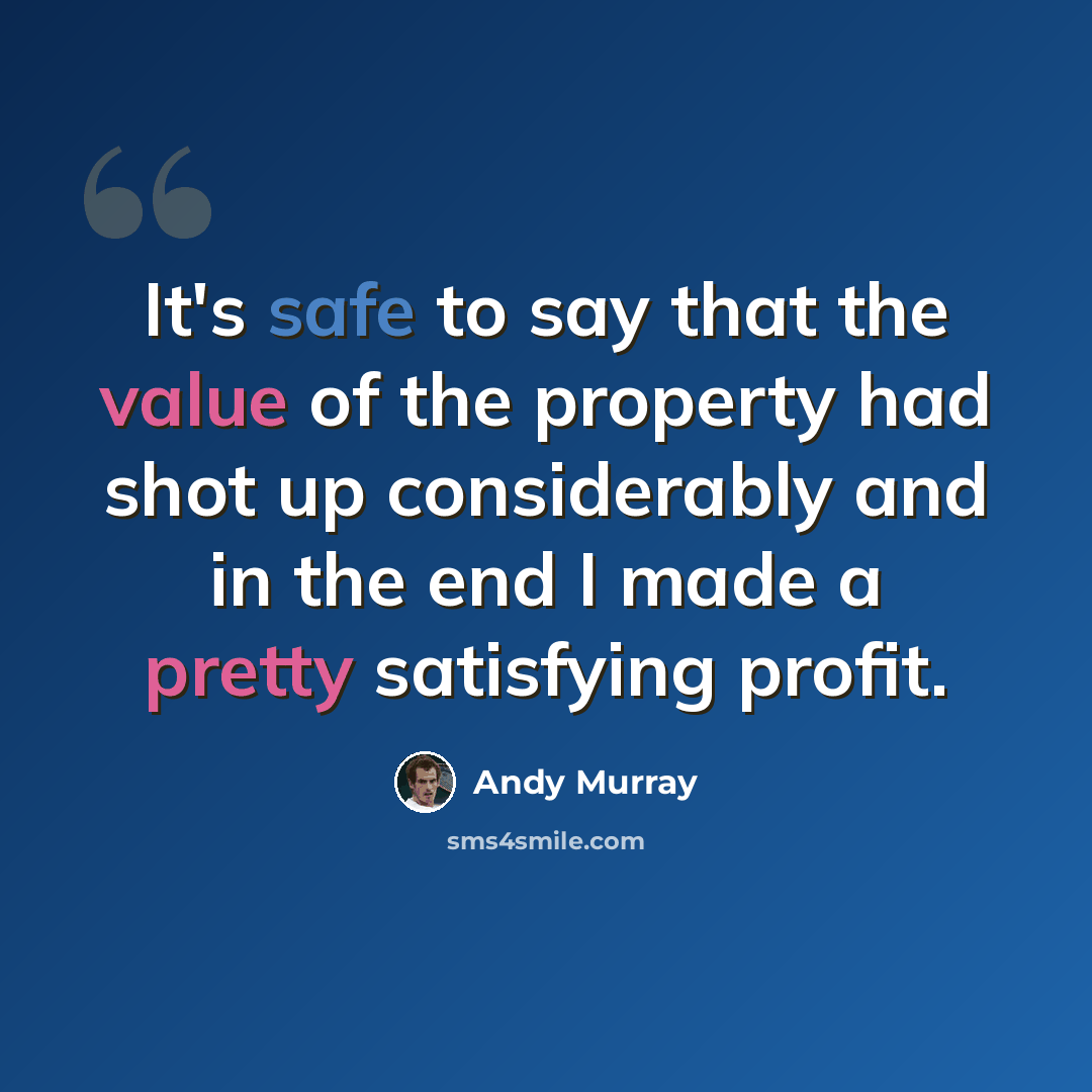 “It's safe to say that the value of the property had shot up considerably and in the end I made a pretty satisfying profit.” quote by Andy Murray