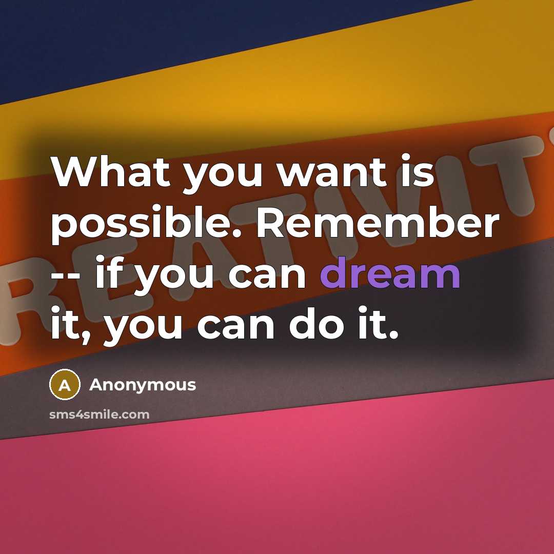 “What you want is possible. Remember -- if you can dream it, you can do it.” quote by Anonymous