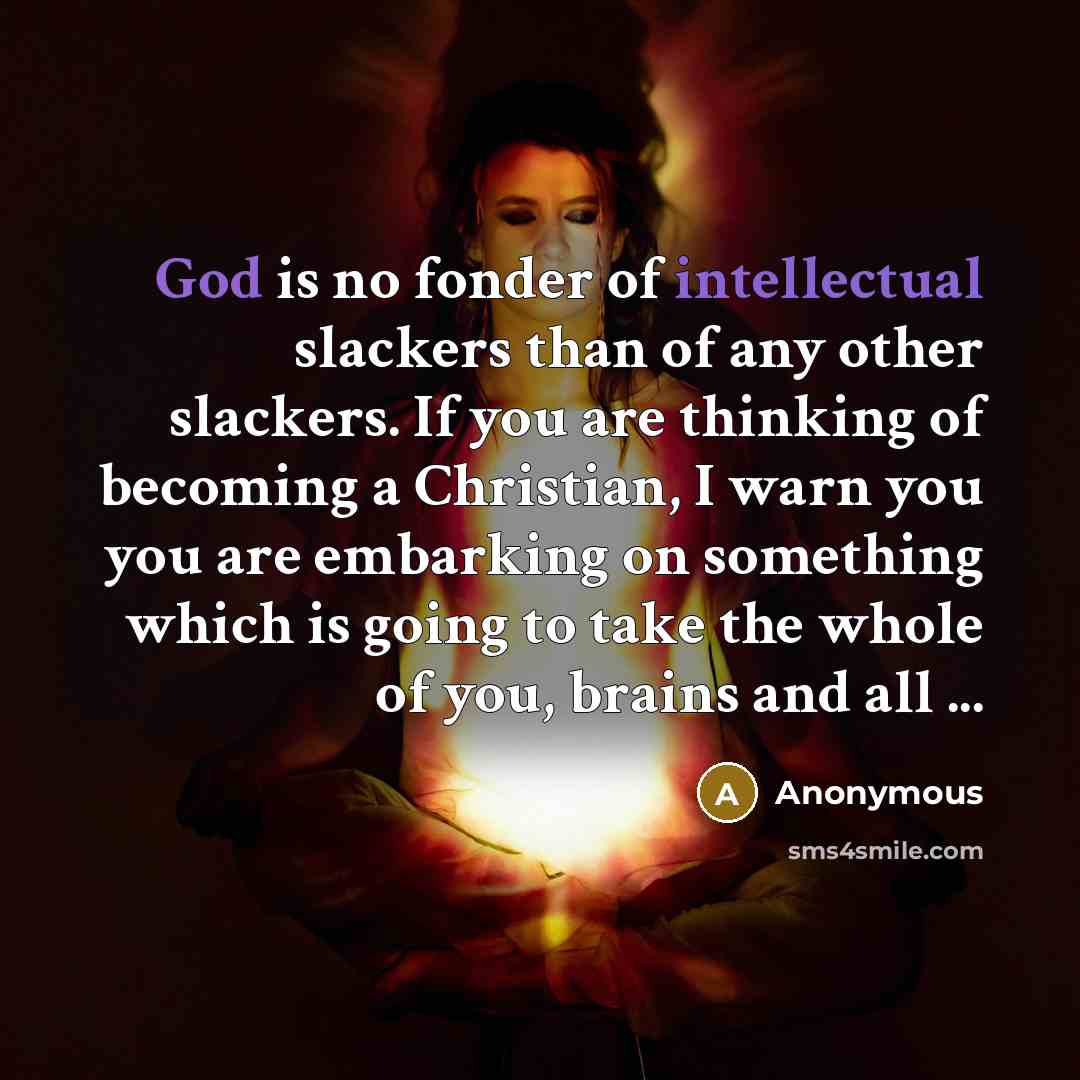 “God is no fonder of intellectual slackers than of any other slackers. If you are thinking of becoming a Christian, I warn you you are embarking on something which is going to take the whole of you, brains and all ...” quote by Anonymous