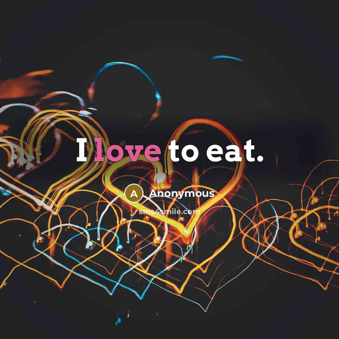 “I love to eat.” quote by Anonymous